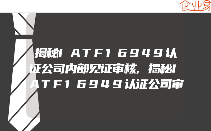 揭秘IATF16949认证公司内部见证审核,揭秘IATF16949认证公司审核员怎样保持IATF16949审核资质