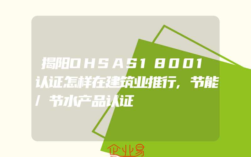 揭阳OHSAS18001认证怎样在建筑业推行,节能/节水产品认证