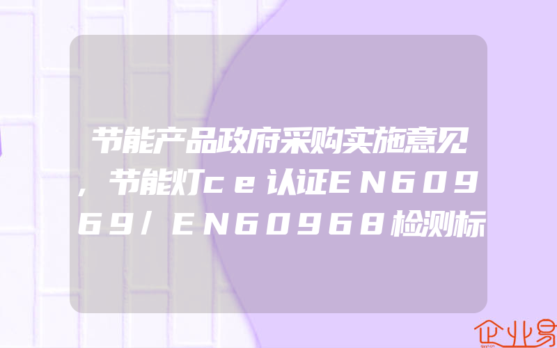 节能产品政府采购实施意见,节能灯ce认证EN60969/EN60968检测标准