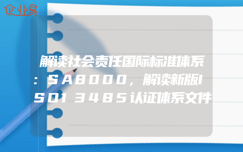 解读社会责任国际标准体系:SA8000,解读新版ISO13485认证体系文件控制要求