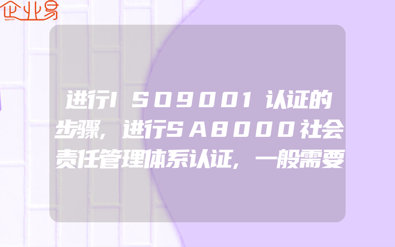 进行ISO9001认证的步骤,进行SA8000社会责任管理体系认证,一般需要经过这些流程