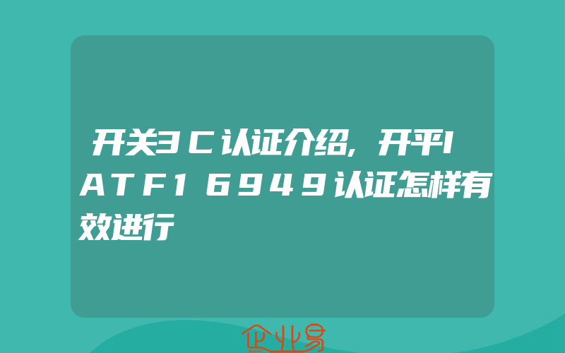 开关3C认证介绍,开平IATF16949认证怎样有效进行