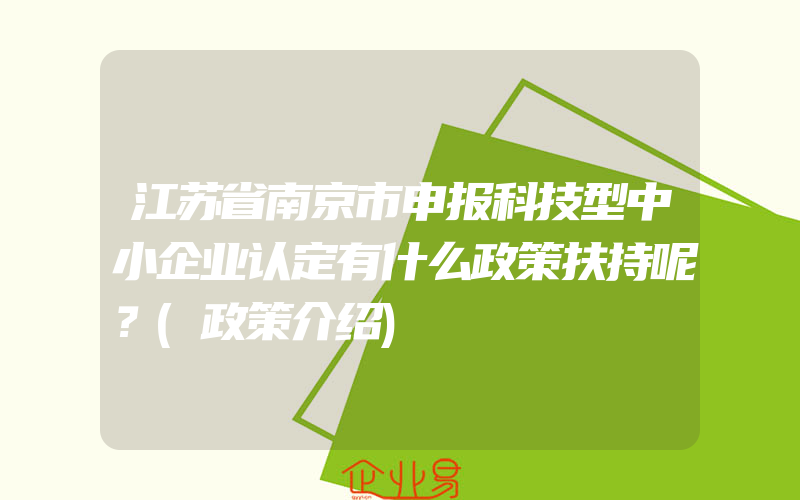 江苏省南京市申报科技型中小企业认定有什么政策扶持呢？(政策介绍)