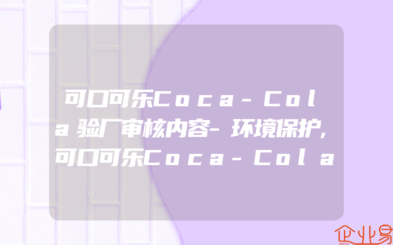 可口可乐Coca-Cola验厂审核内容-环境保护,可口可乐Coca-Cola验厂审核内容-健康与安全