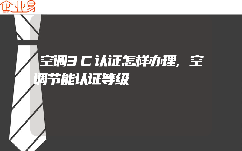 空调3C认证怎样办理,空调节能认证等级