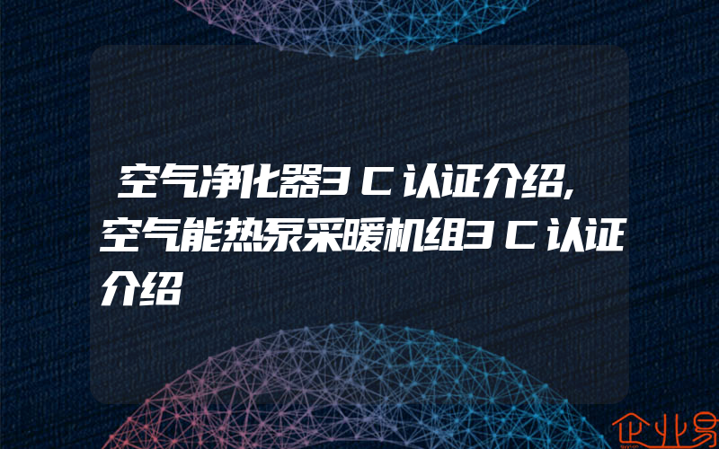 空气净化器3C认证介绍,空气能热泵采暖机组3C认证介绍