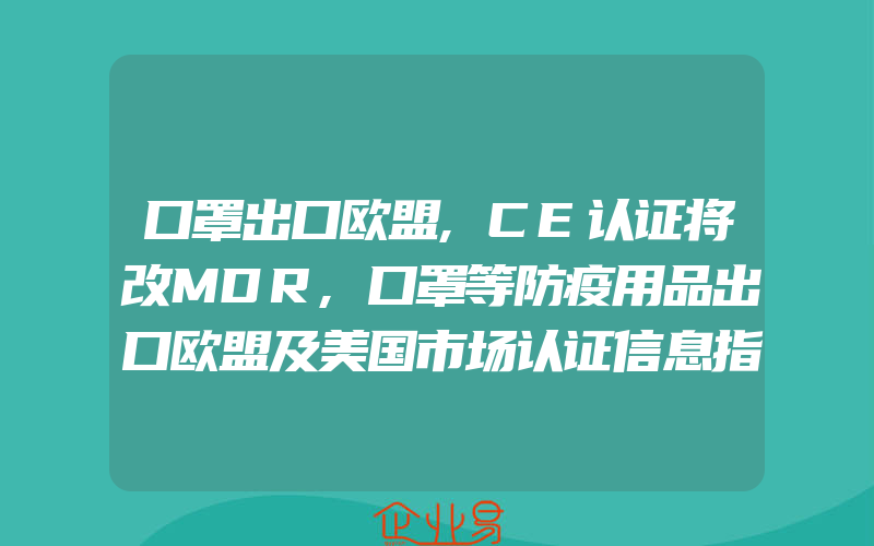 口罩出口欧盟,CE认证将改MDR,口罩等防疫用品出口欧盟及美国市场认证信息指南