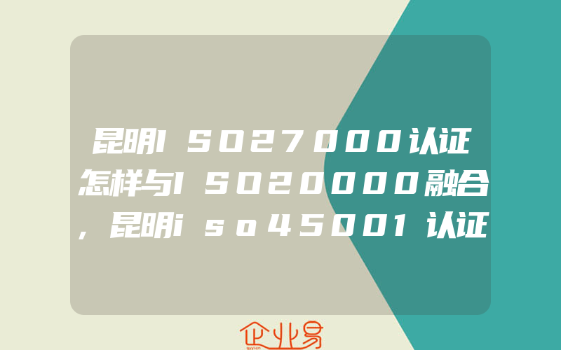 昆明ISO27000认证怎样与ISO20000融合,昆明iso45001认证职业病危害因素日常监测分类