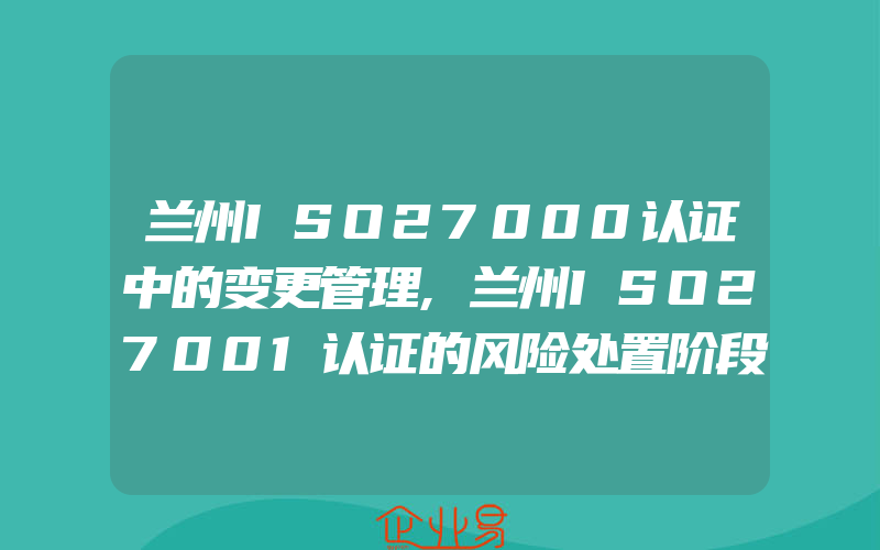 兰州ISO27000认证中的变更管理,兰州ISO27001认证的风险处置阶段的工作内容