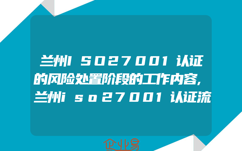 兰州ISO27001认证的风险处置阶段的工作内容,兰州iso27001认证流程