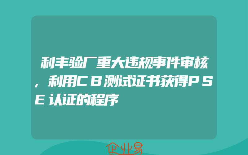 利丰验厂重大违规事件审核,利用CB测试证书获得PSE认证的程序