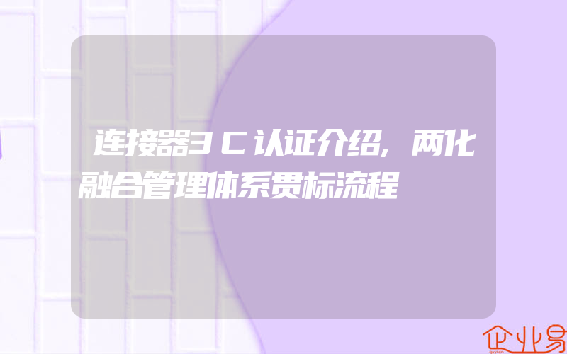 连接器3C认证介绍,两化融合管理体系贯标流程