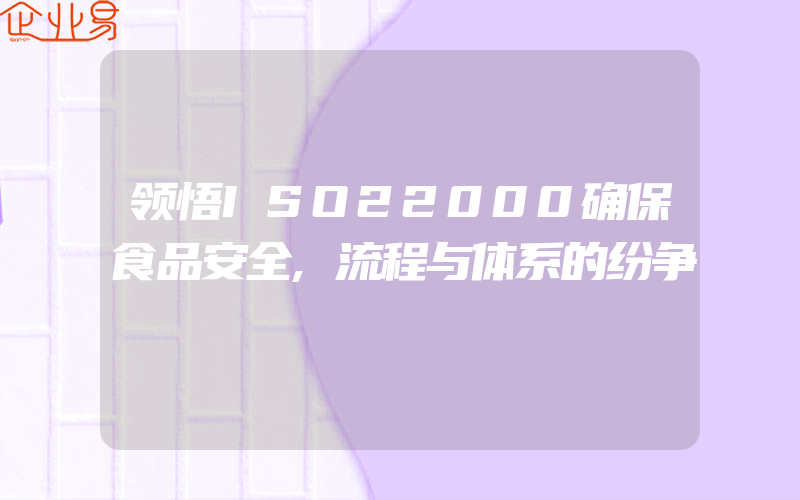 领悟ISO22000确保食品安全,流程与体系的纷争