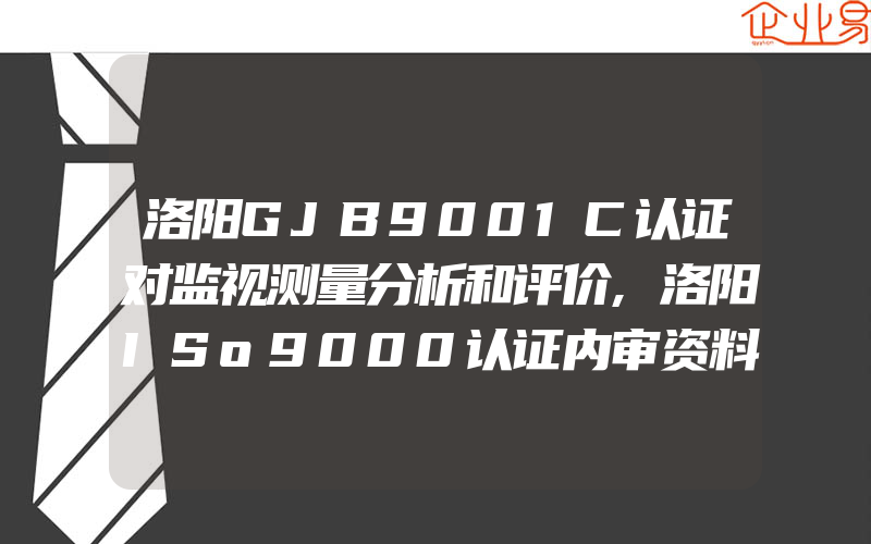 洛阳GJB9001C认证对监视测量分析和评价,洛阳ISo9000认证内审资料