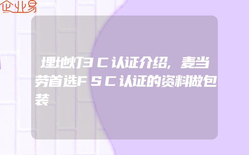 埋地灯3C认证介绍,麦当劳首选FSC认证的资料做包装