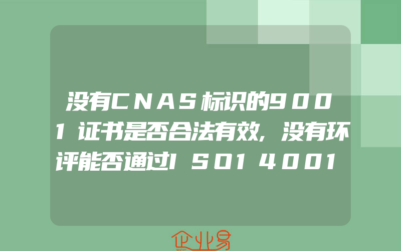 没有CNAS标识的9001证书是否合法有效,没有环评能否通过ISO14001认证