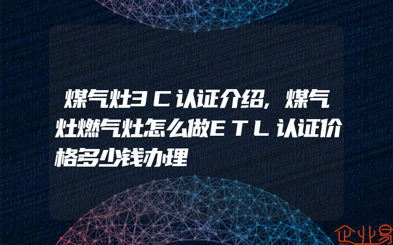 煤气灶3C认证介绍,煤气灶燃气灶怎么做ETL认证价格多少钱办理