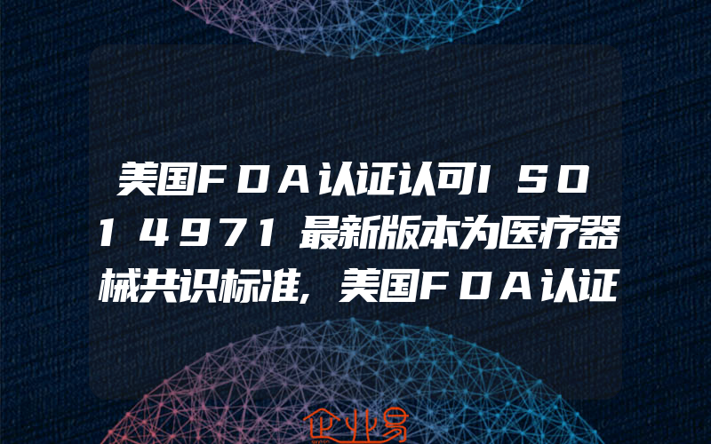 美国FDA认证认可ISO14971最新版本为医疗器械共识标准,美国FDA认证申请注册编号查询搜索