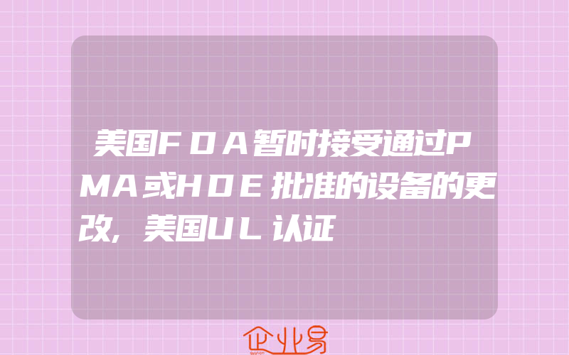 美国FDA暂时接受通过PMA或HDE批准的设备的更改,美国UL认证