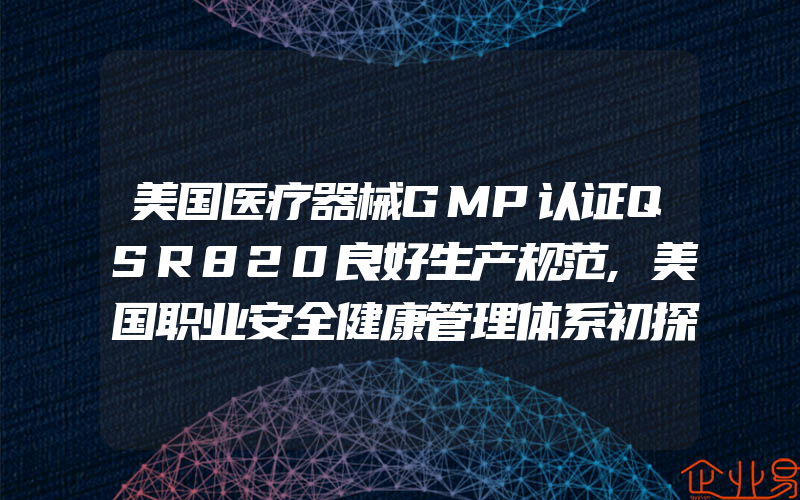 美国医疗器械GMP认证QSR820良好生产规范,美国职业安全健康管理体系初探