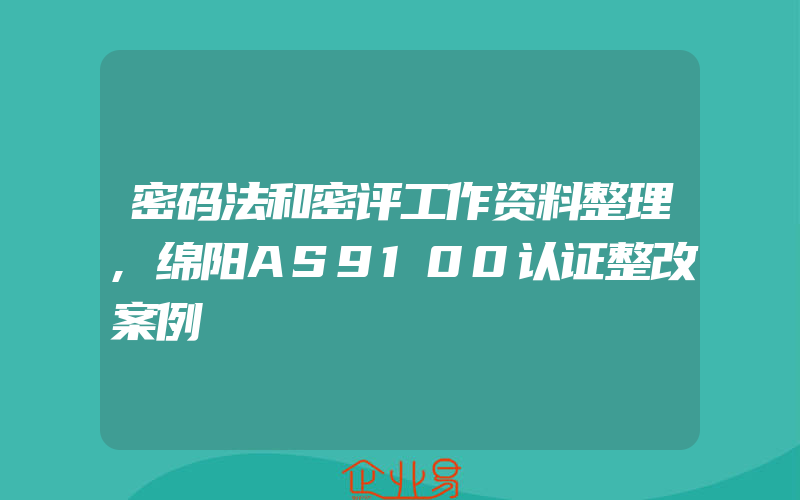 密码法和密评工作资料整理,绵阳AS9100认证整改案例