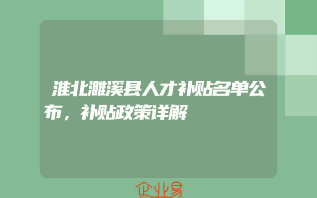 淮北濉溪县人才补贴名单公布，补贴政策详解