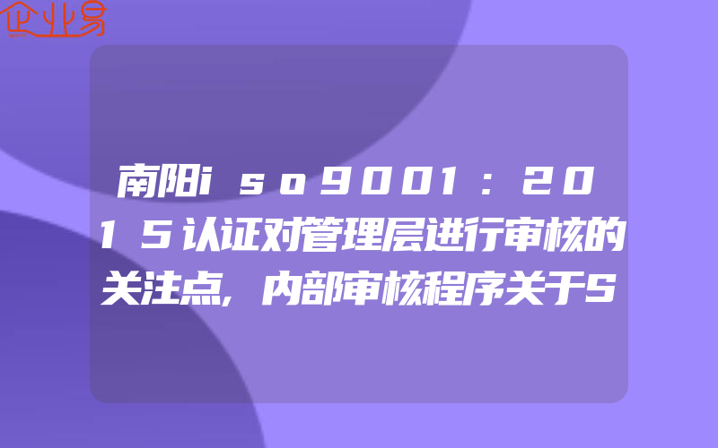 南阳iso9001:2015认证对管理层进行审核的关注点,内部审核程序关于SA8000程序文件