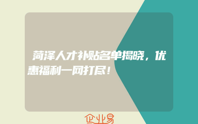 菏泽人才补贴名单揭晓，优惠福利一网打尽！