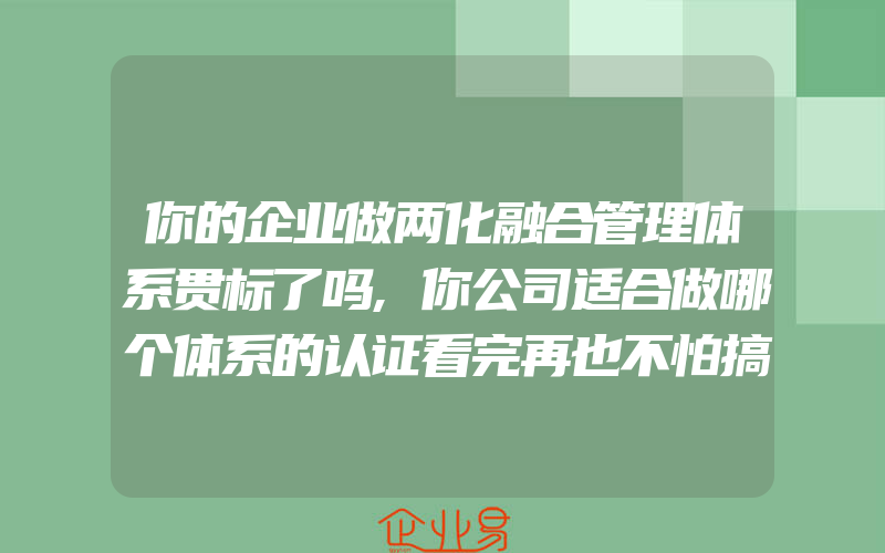 你的企业做两化融合管理体系贯标了吗,你公司适合做哪个体系的认证看完再也不怕搞不清