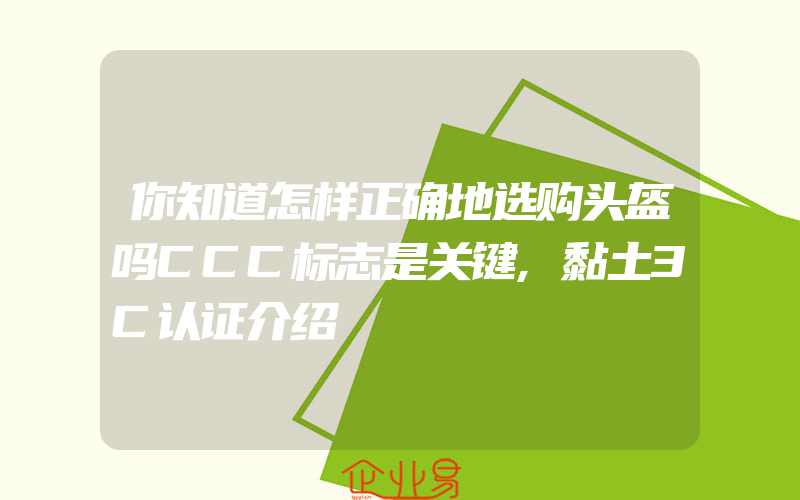 你知道怎样正确地选购头盔吗CCC标志是关键,黏土3C认证介绍