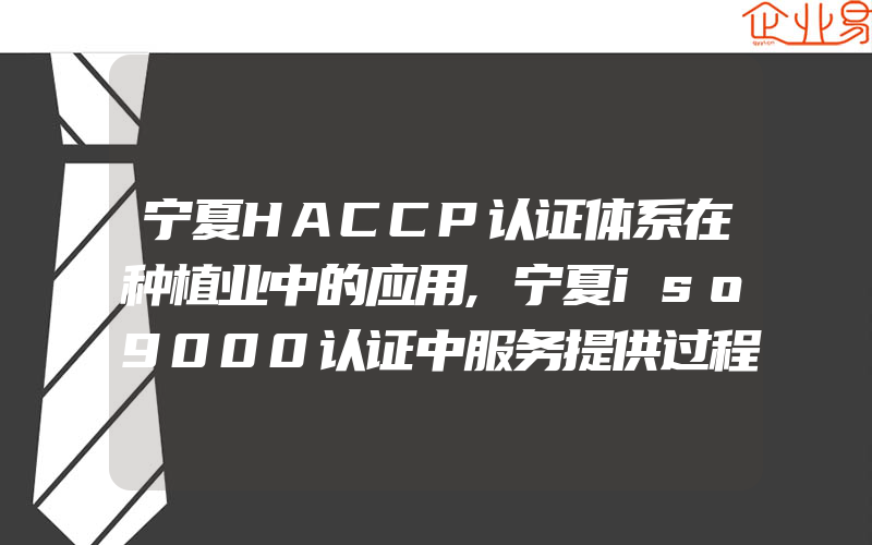 宁夏HACCP认证体系在种植业中的应用,宁夏iso9000认证中服务提供过程涉及到什么活动