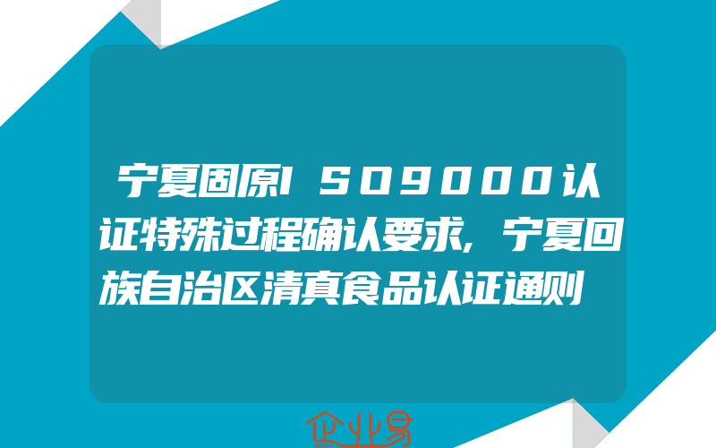 宁夏固原ISO9000认证特殊过程确认要求,宁夏回族自治区清真食品认证通则