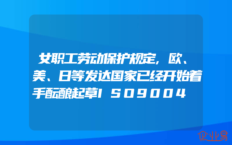 女职工劳动保护规定,欧、美、日等发达国家已经开始着手酝酿起草ISO9004∶2008标准