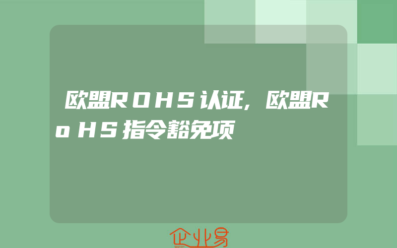 欧盟ROHS认证,欧盟RoHS指令豁免项