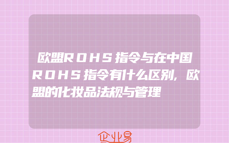 欧盟ROHS指令与在中国ROHS指令有什么区别,欧盟的化妆品法规与管理