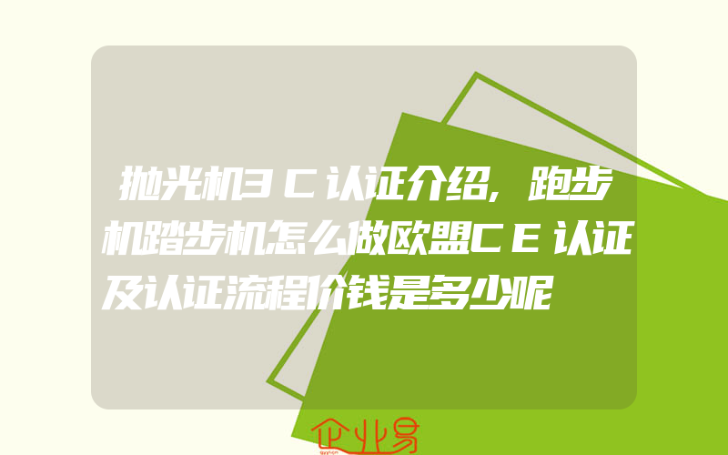 抛光机3C认证介绍,跑步机踏步机怎么做欧盟CE认证及认证流程价钱是多少呢