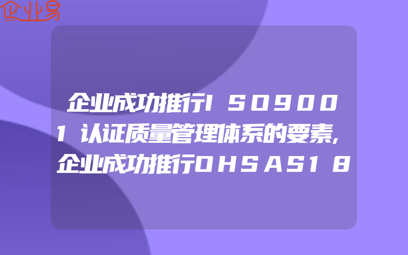 企业成功推行ISO9001认证质量管理体系的要素,企业成功推行OHSAS18001认证的切入点