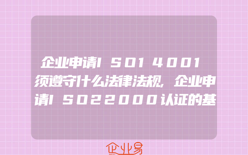 企业申请ISO14001须遵守什么法律法规,企业申请ISO22000认证的基本条件和要求是什么