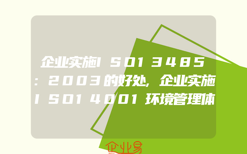 企业实施ISO13485:2003的好处,企业实施ISO14001环境管理体系产品和服务对象