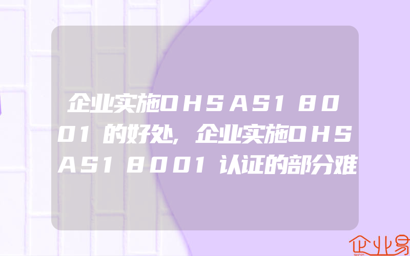 企业实施OHSAS18001的好处,企业实施OHSAS18001认证的部分难点