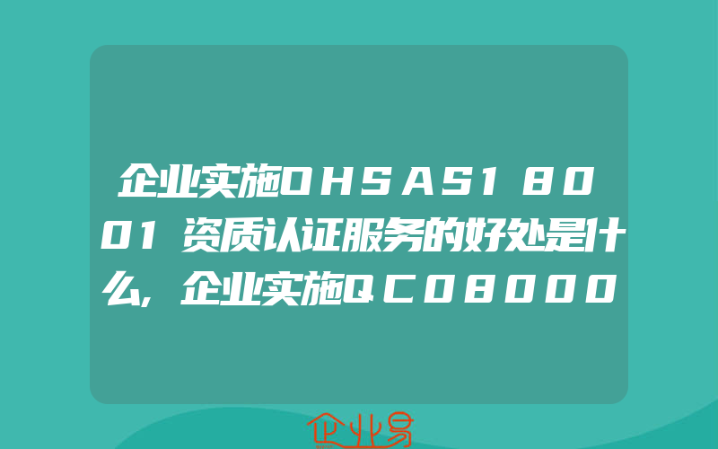 企业实施OHSAS18001资质认证服务的好处是什么,企业实施QC080000的好处