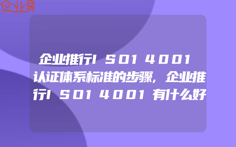 企业推行ISO14001认证体系标准的步骤,企业推行ISO14001有什么好处