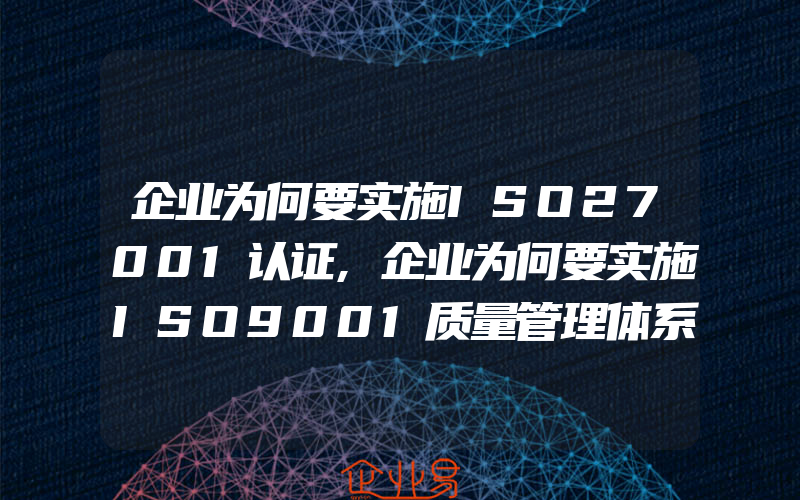 企业为何要实施ISO27001认证,企业为何要实施ISO9001质量管理体系认证