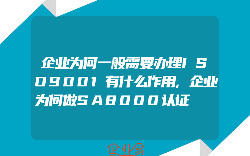 企业为何一般需要办理ISO9001有什么作用,企业为何做SA8000认证