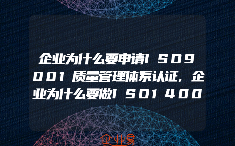 企业为什么要申请ISO9001质量管理体系认证,企业为什么要做ISO14001环境管理体系认证服务