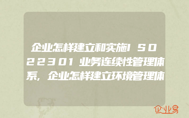 企业怎样建立和实施ISO22301业务连续性管理体系,企业怎样建立环境管理体系