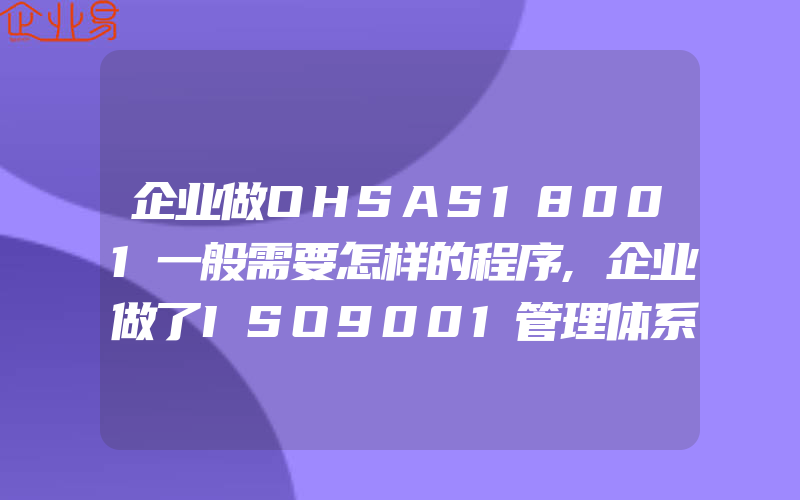 企业做OHSAS18001一般需要怎样的程序,企业做了ISO9001管理体系认证,还一般需要再做售后服务认证吗