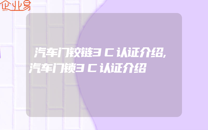 汽车门铰链3C认证介绍,汽车门锁3C认证介绍