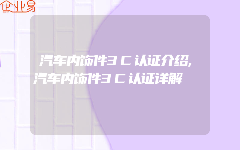 汽车内饰件3C认证介绍,汽车内饰件3C认证详解