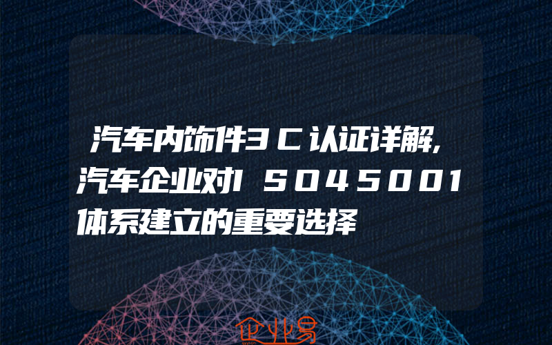 汽车内饰件3C认证详解,汽车企业对ISO45001体系建立的重要选择